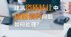 如何處理建筑資質轉讓中的債權債務？